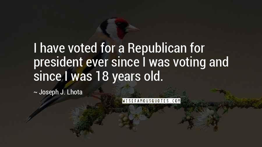 Joseph J. Lhota Quotes: I have voted for a Republican for president ever since I was voting and since I was 18 years old.