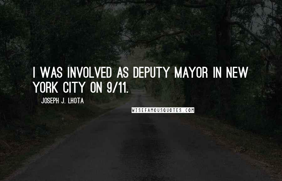 Joseph J. Lhota Quotes: I was involved as deputy mayor in New York City on 9/11.