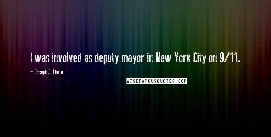 Joseph J. Lhota Quotes: I was involved as deputy mayor in New York City on 9/11.