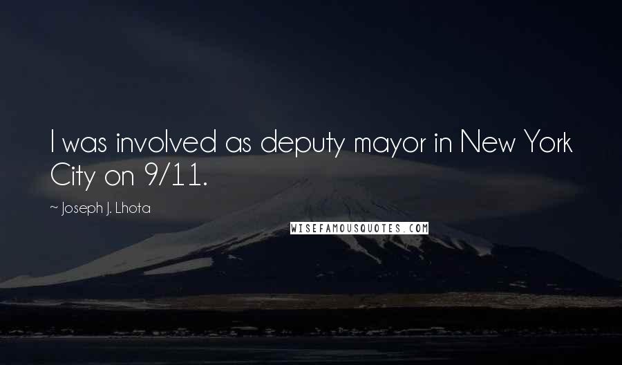 Joseph J. Lhota Quotes: I was involved as deputy mayor in New York City on 9/11.