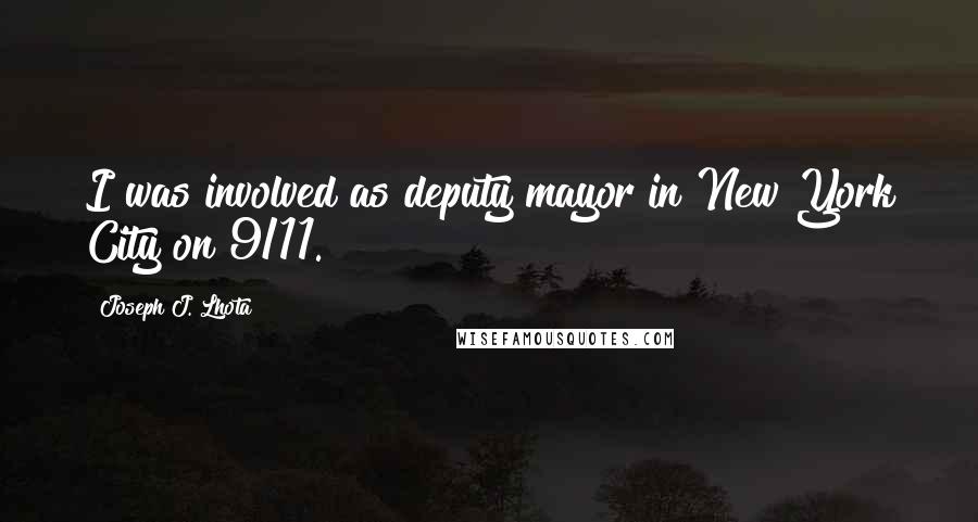 Joseph J. Lhota Quotes: I was involved as deputy mayor in New York City on 9/11.