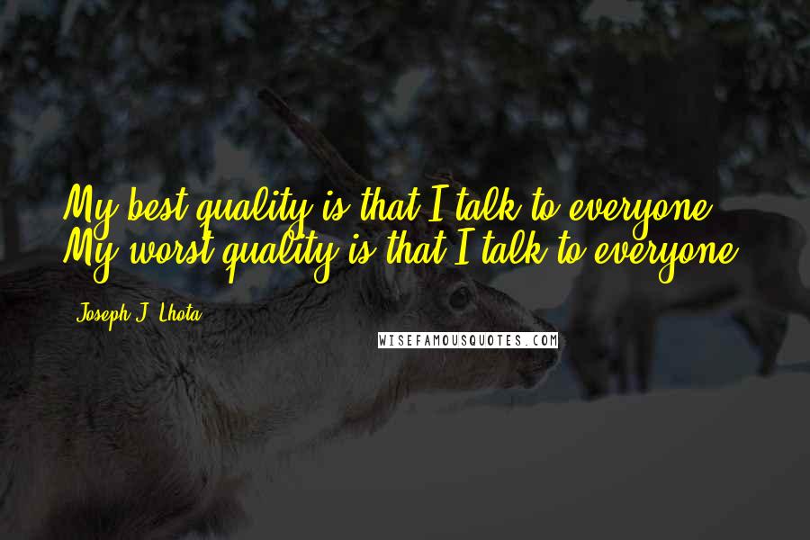 Joseph J. Lhota Quotes: My best quality is that I talk to everyone. My worst quality is that I talk to everyone.