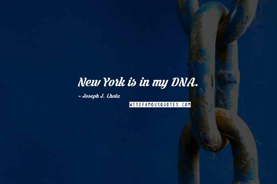 Joseph J. Lhota Quotes: New York is in my DNA.