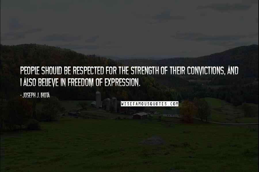 Joseph J. Lhota Quotes: People should be respected for the strength of their convictions, and I also believe in freedom of expression.