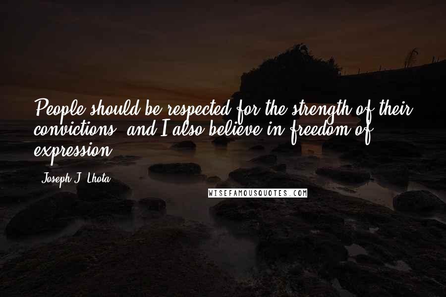 Joseph J. Lhota Quotes: People should be respected for the strength of their convictions, and I also believe in freedom of expression.