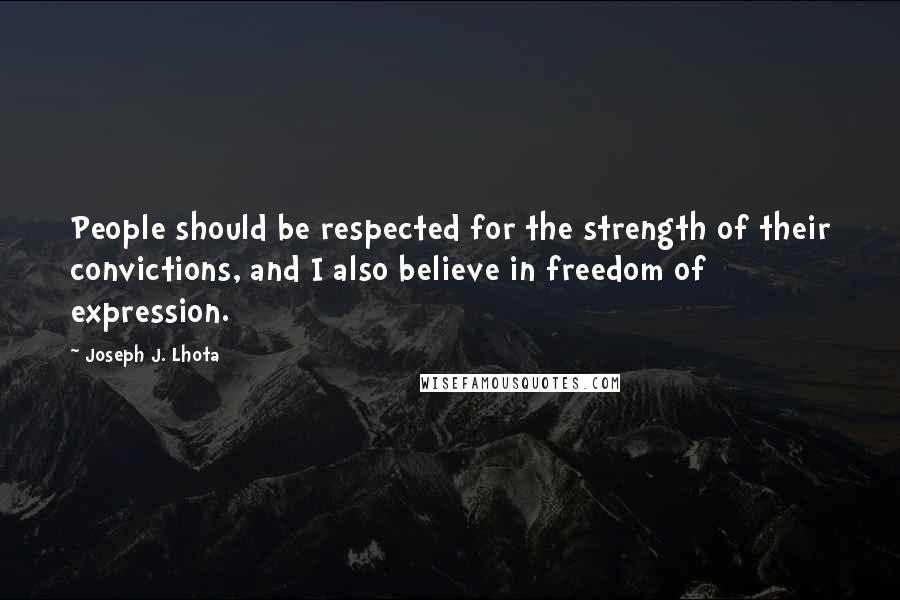 Joseph J. Lhota Quotes: People should be respected for the strength of their convictions, and I also believe in freedom of expression.