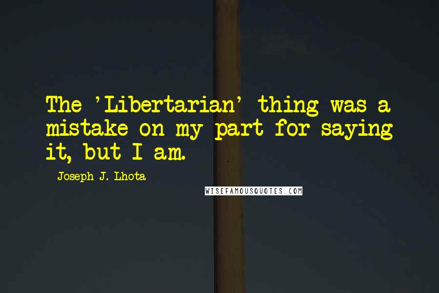 Joseph J. Lhota Quotes: The 'Libertarian' thing was a mistake on my part for saying it, but I am.