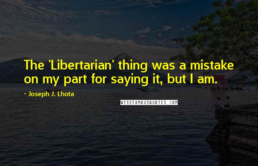 Joseph J. Lhota Quotes: The 'Libertarian' thing was a mistake on my part for saying it, but I am.