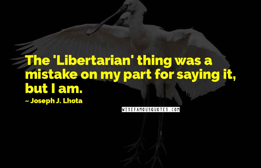Joseph J. Lhota Quotes: The 'Libertarian' thing was a mistake on my part for saying it, but I am.