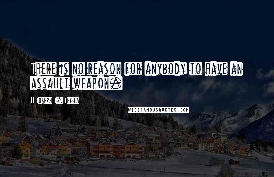 Joseph J. Lhota Quotes: There is no reason for anybody to have an assault weapon.