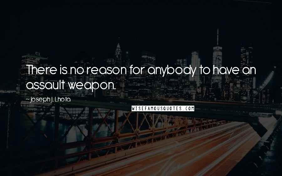 Joseph J. Lhota Quotes: There is no reason for anybody to have an assault weapon.