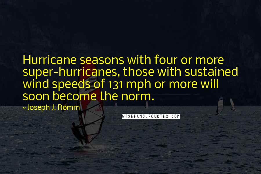 Joseph J. Romm Quotes: Hurricane seasons with four or more super-hurricanes, those with sustained wind speeds of 131 mph or more will soon become the norm.