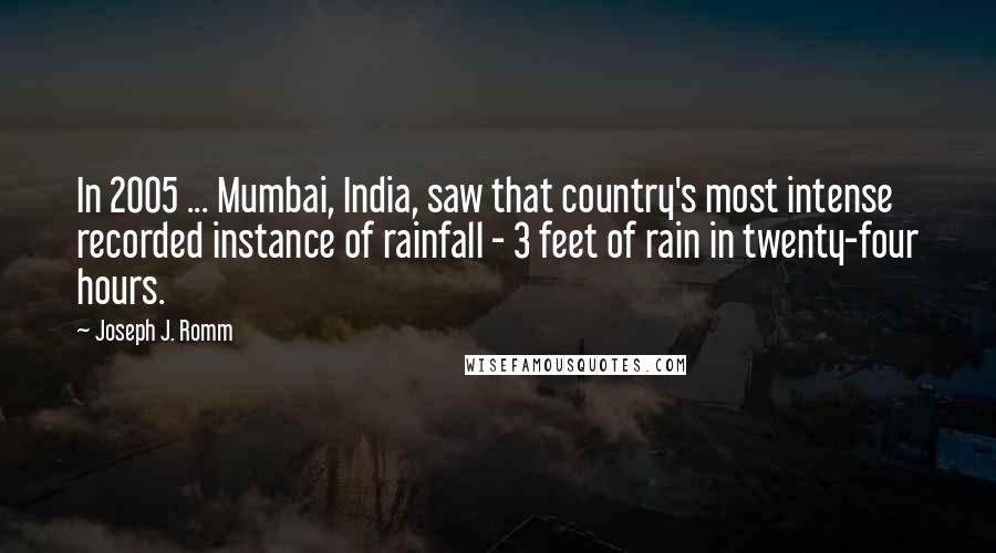 Joseph J. Romm Quotes: In 2005 ... Mumbai, India, saw that country's most intense recorded instance of rainfall - 3 feet of rain in twenty-four hours.