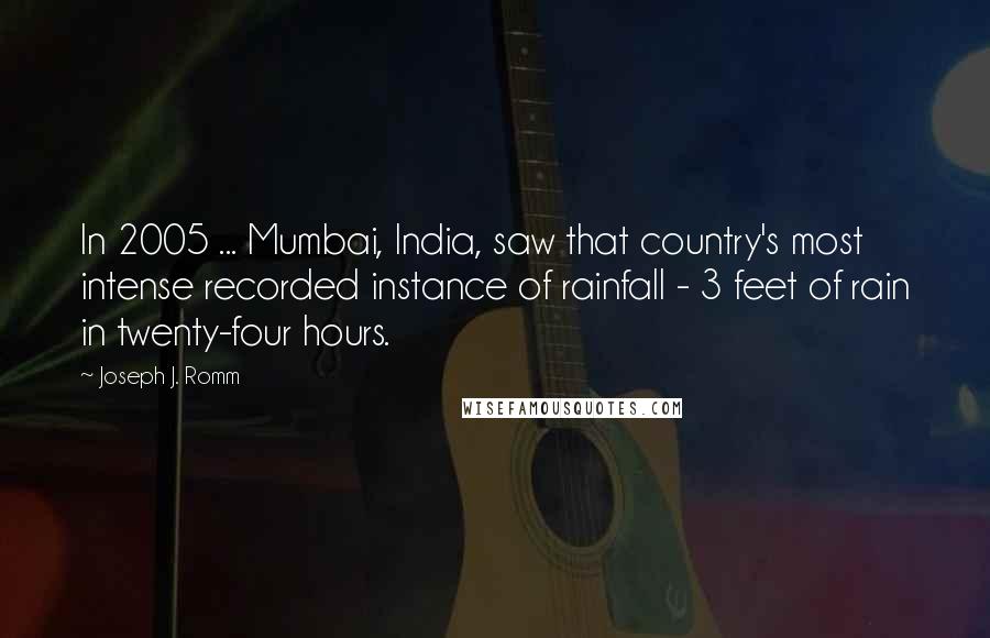 Joseph J. Romm Quotes: In 2005 ... Mumbai, India, saw that country's most intense recorded instance of rainfall - 3 feet of rain in twenty-four hours.