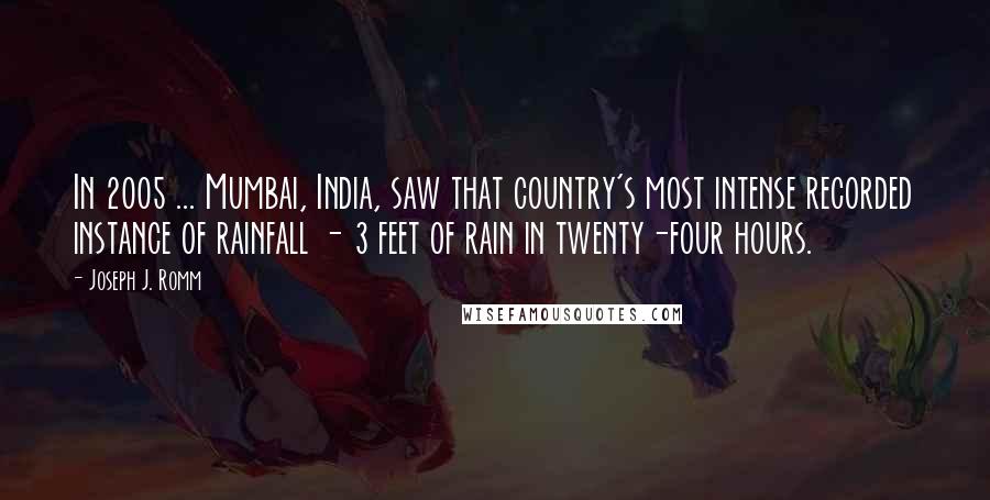 Joseph J. Romm Quotes: In 2005 ... Mumbai, India, saw that country's most intense recorded instance of rainfall - 3 feet of rain in twenty-four hours.