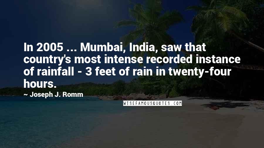 Joseph J. Romm Quotes: In 2005 ... Mumbai, India, saw that country's most intense recorded instance of rainfall - 3 feet of rain in twenty-four hours.