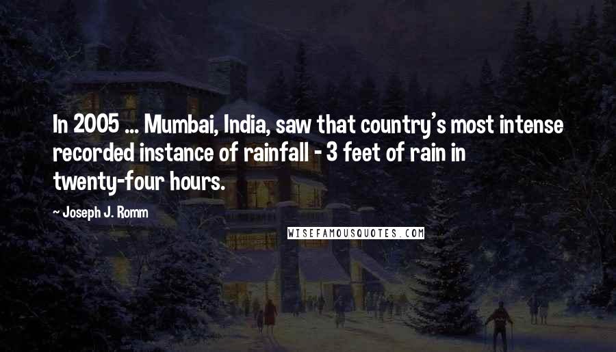 Joseph J. Romm Quotes: In 2005 ... Mumbai, India, saw that country's most intense recorded instance of rainfall - 3 feet of rain in twenty-four hours.