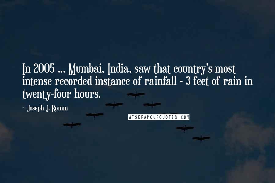 Joseph J. Romm Quotes: In 2005 ... Mumbai, India, saw that country's most intense recorded instance of rainfall - 3 feet of rain in twenty-four hours.