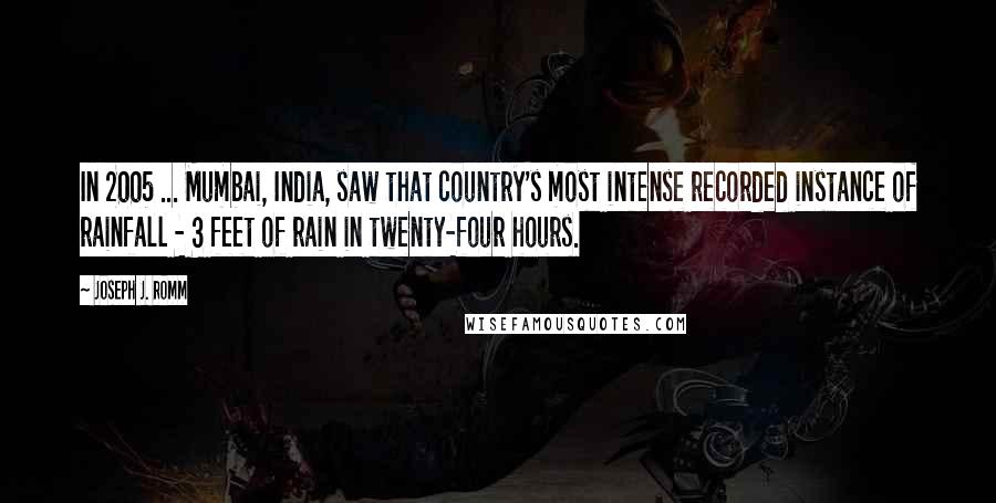 Joseph J. Romm Quotes: In 2005 ... Mumbai, India, saw that country's most intense recorded instance of rainfall - 3 feet of rain in twenty-four hours.