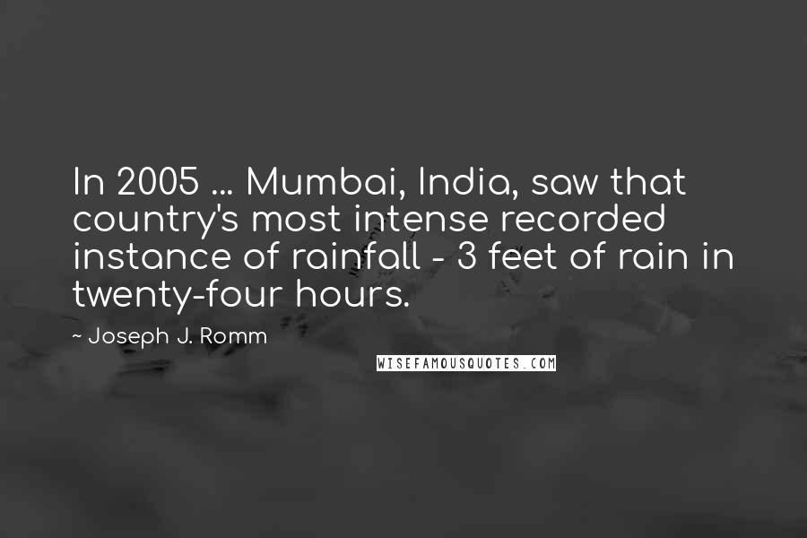 Joseph J. Romm Quotes: In 2005 ... Mumbai, India, saw that country's most intense recorded instance of rainfall - 3 feet of rain in twenty-four hours.