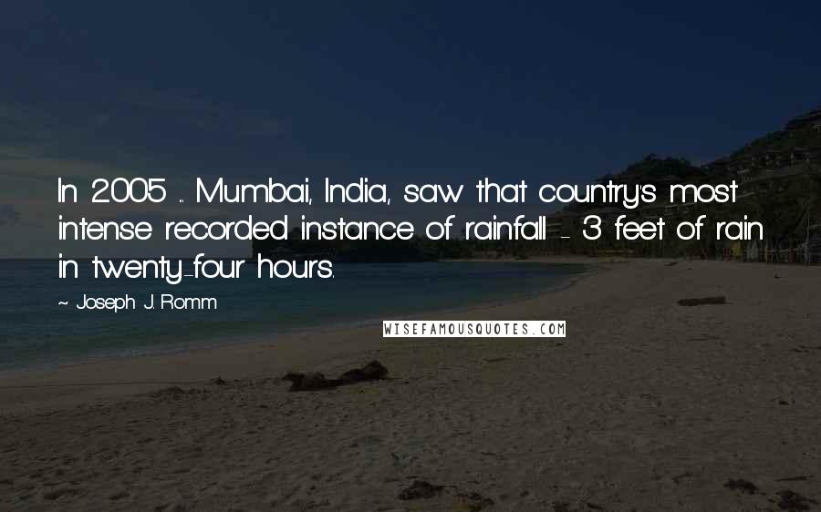 Joseph J. Romm Quotes: In 2005 ... Mumbai, India, saw that country's most intense recorded instance of rainfall - 3 feet of rain in twenty-four hours.