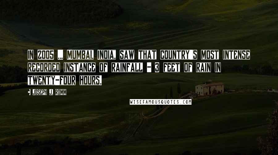 Joseph J. Romm Quotes: In 2005 ... Mumbai, India, saw that country's most intense recorded instance of rainfall - 3 feet of rain in twenty-four hours.