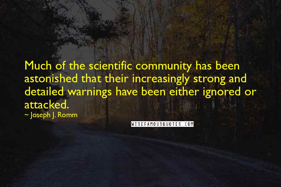 Joseph J. Romm Quotes: Much of the scientific community has been astonished that their increasingly strong and detailed warnings have been either ignored or attacked.