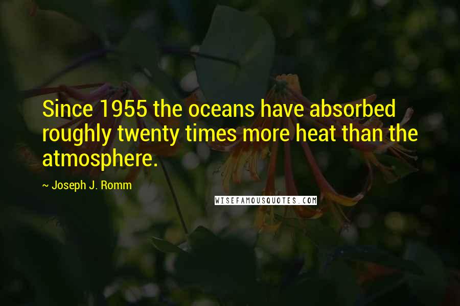 Joseph J. Romm Quotes: Since 1955 the oceans have absorbed roughly twenty times more heat than the atmosphere.