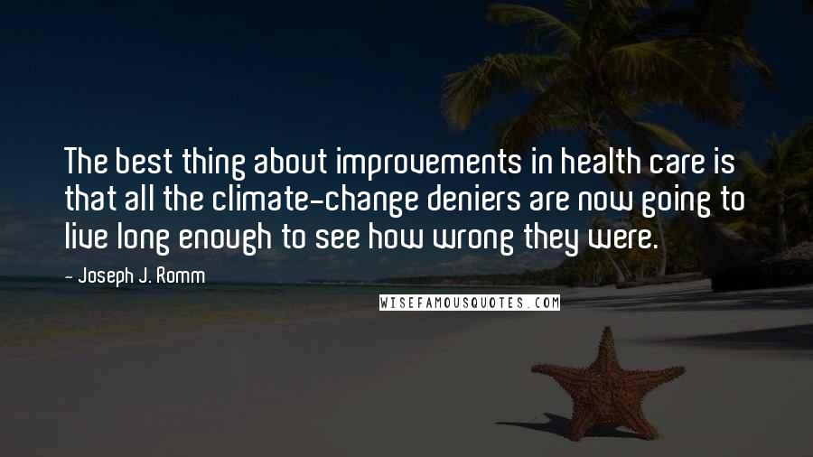 Joseph J. Romm Quotes: The best thing about improvements in health care is that all the climate-change deniers are now going to live long enough to see how wrong they were.