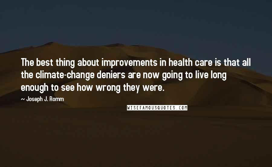 Joseph J. Romm Quotes: The best thing about improvements in health care is that all the climate-change deniers are now going to live long enough to see how wrong they were.