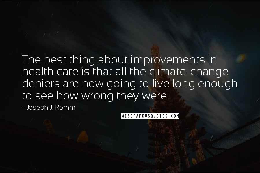 Joseph J. Romm Quotes: The best thing about improvements in health care is that all the climate-change deniers are now going to live long enough to see how wrong they were.