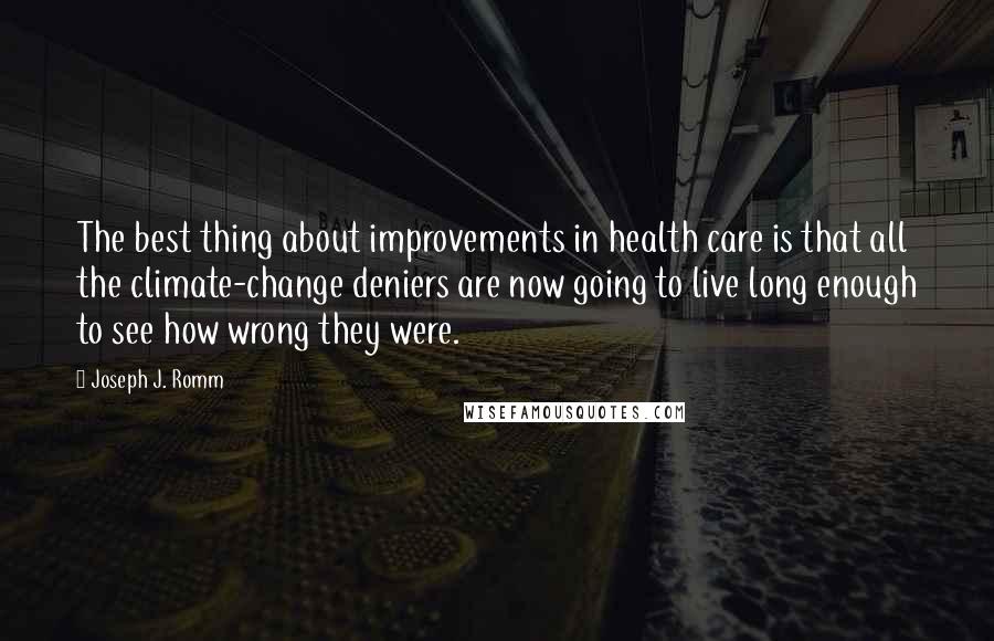 Joseph J. Romm Quotes: The best thing about improvements in health care is that all the climate-change deniers are now going to live long enough to see how wrong they were.