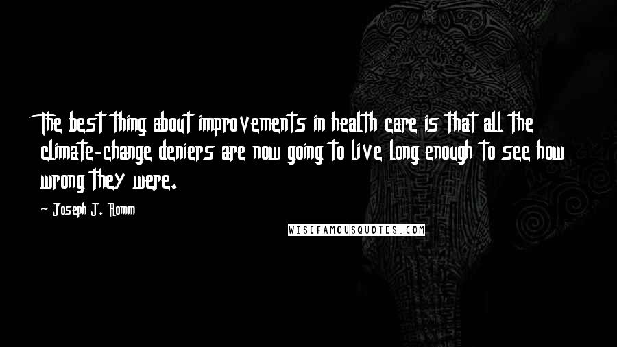 Joseph J. Romm Quotes: The best thing about improvements in health care is that all the climate-change deniers are now going to live long enough to see how wrong they were.