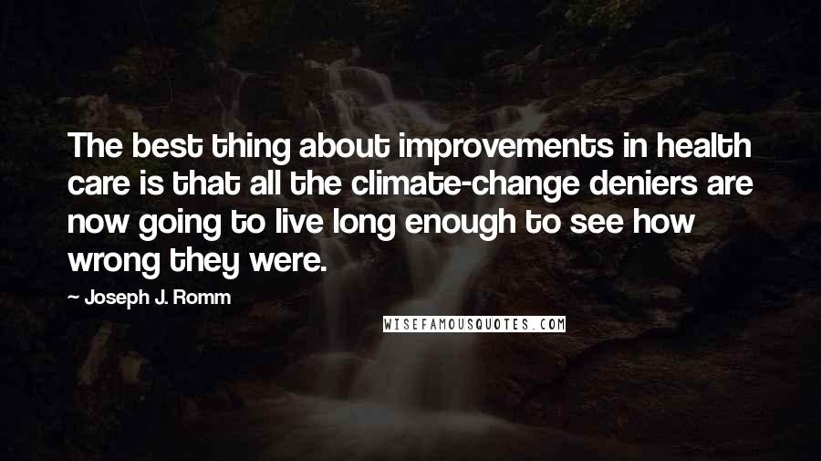 Joseph J. Romm Quotes: The best thing about improvements in health care is that all the climate-change deniers are now going to live long enough to see how wrong they were.