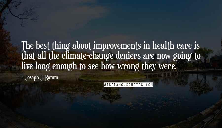 Joseph J. Romm Quotes: The best thing about improvements in health care is that all the climate-change deniers are now going to live long enough to see how wrong they were.