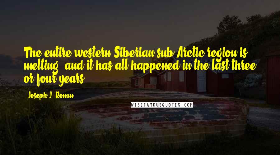 Joseph J. Romm Quotes: The entire western Siberian sub-Arctic region is melting, and it has all happened in the last three or four years.