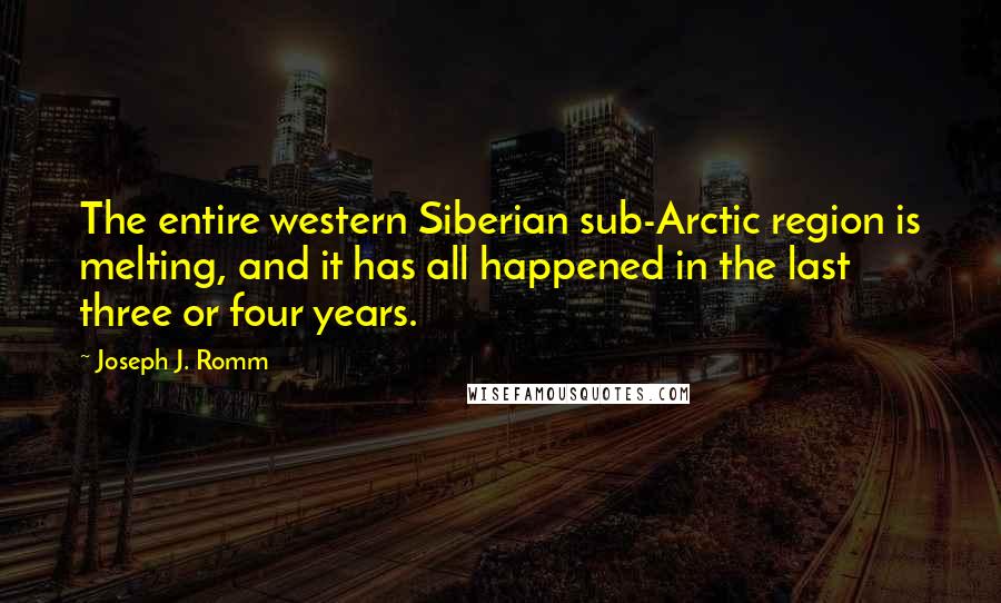 Joseph J. Romm Quotes: The entire western Siberian sub-Arctic region is melting, and it has all happened in the last three or four years.