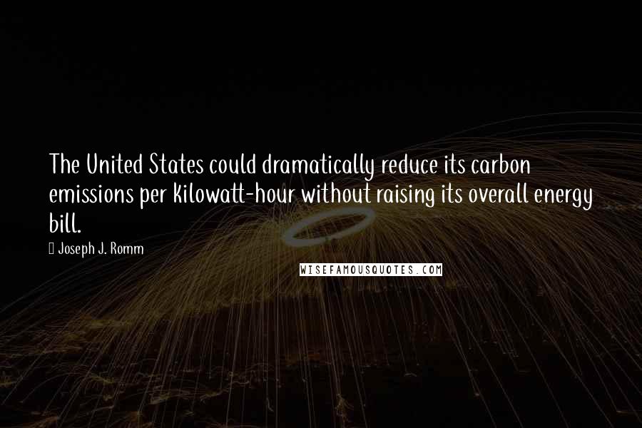 Joseph J. Romm Quotes: The United States could dramatically reduce its carbon emissions per kilowatt-hour without raising its overall energy bill.