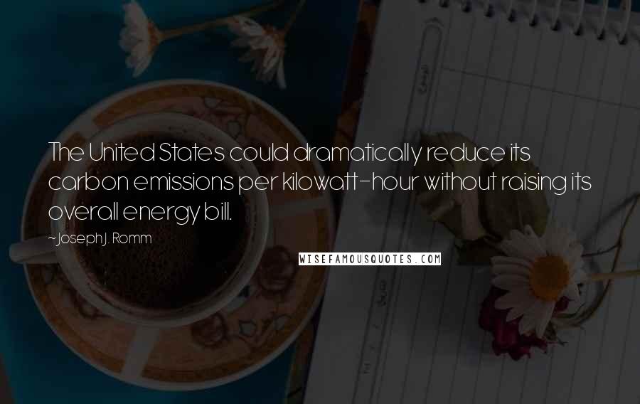 Joseph J. Romm Quotes: The United States could dramatically reduce its carbon emissions per kilowatt-hour without raising its overall energy bill.