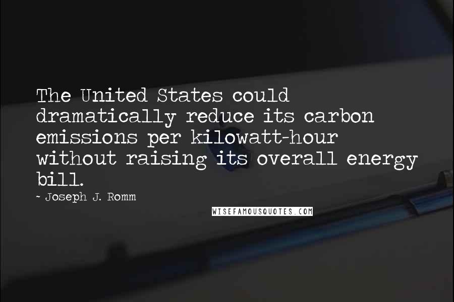 Joseph J. Romm Quotes: The United States could dramatically reduce its carbon emissions per kilowatt-hour without raising its overall energy bill.