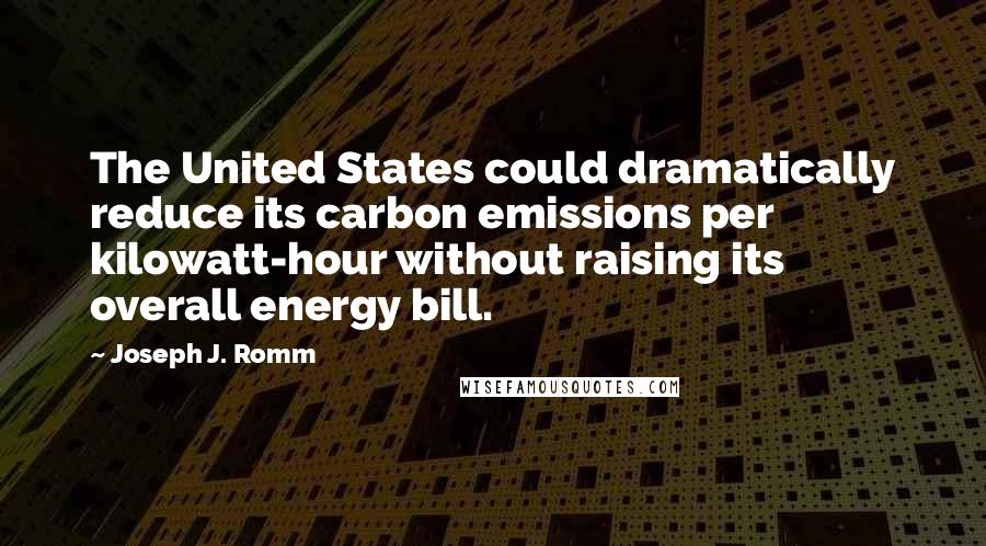 Joseph J. Romm Quotes: The United States could dramatically reduce its carbon emissions per kilowatt-hour without raising its overall energy bill.