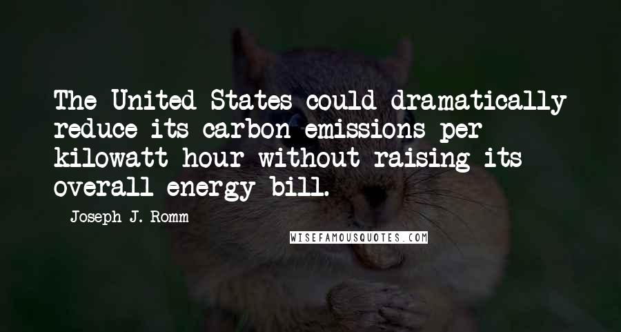 Joseph J. Romm Quotes: The United States could dramatically reduce its carbon emissions per kilowatt-hour without raising its overall energy bill.