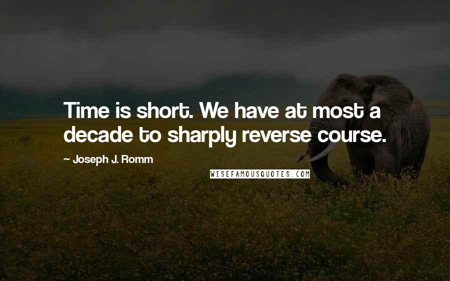 Joseph J. Romm Quotes: Time is short. We have at most a decade to sharply reverse course.