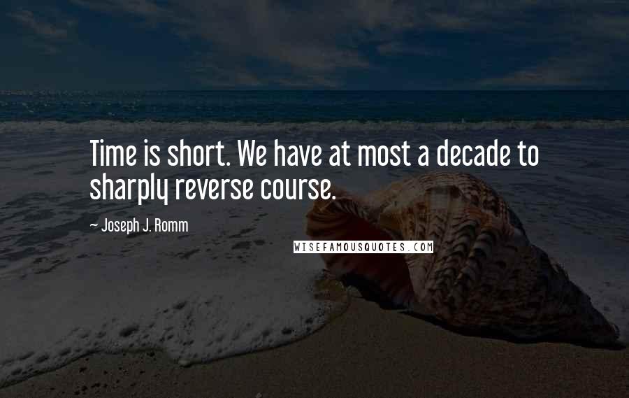 Joseph J. Romm Quotes: Time is short. We have at most a decade to sharply reverse course.