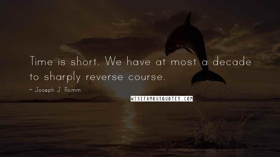 Joseph J. Romm Quotes: Time is short. We have at most a decade to sharply reverse course.