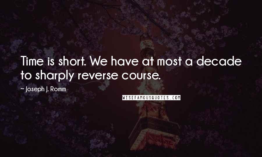 Joseph J. Romm Quotes: Time is short. We have at most a decade to sharply reverse course.