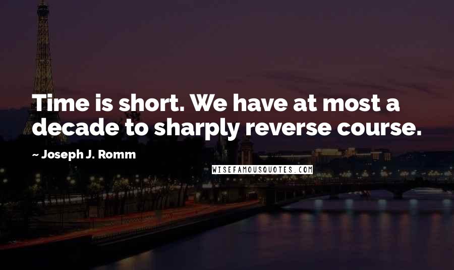 Joseph J. Romm Quotes: Time is short. We have at most a decade to sharply reverse course.