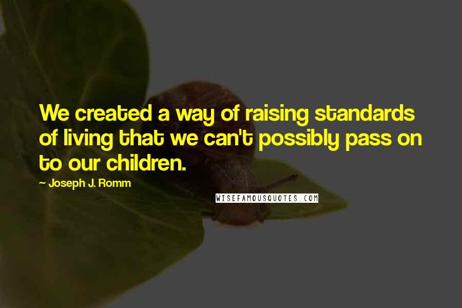 Joseph J. Romm Quotes: We created a way of raising standards of living that we can't possibly pass on to our children.