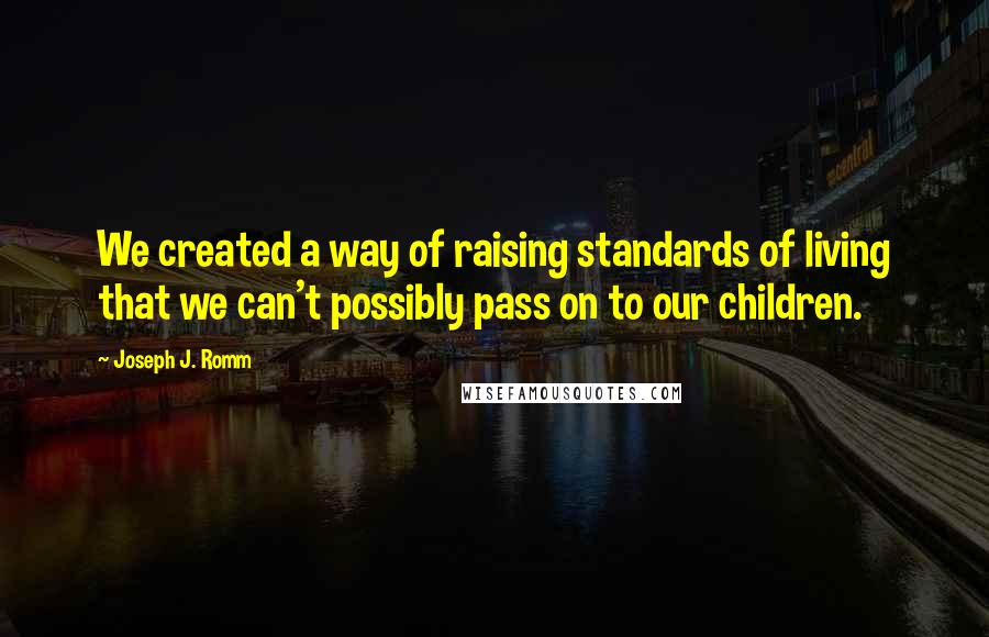 Joseph J. Romm Quotes: We created a way of raising standards of living that we can't possibly pass on to our children.