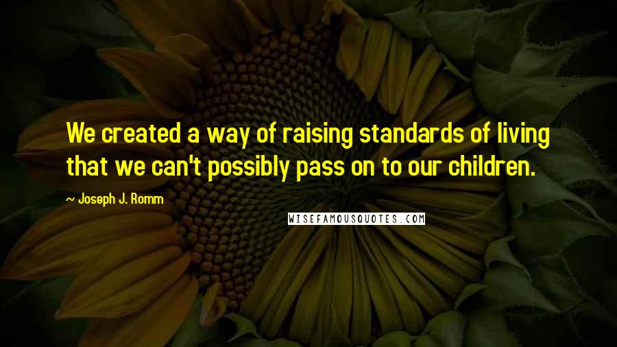 Joseph J. Romm Quotes: We created a way of raising standards of living that we can't possibly pass on to our children.